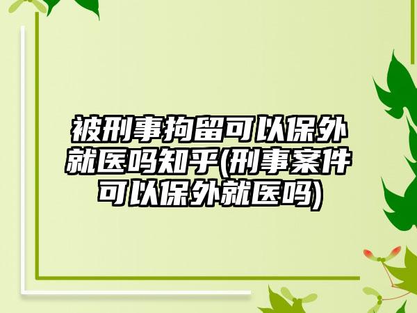 被刑事拘留可以保外就医吗知乎(刑事案件可以保外就医吗)-第1张图片-海印网