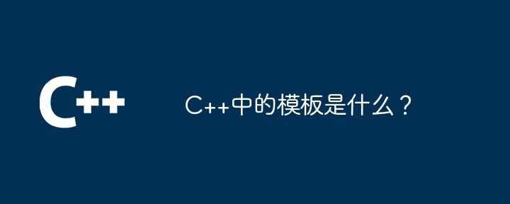 C++中的模板是什么？-第1张图片-海印网