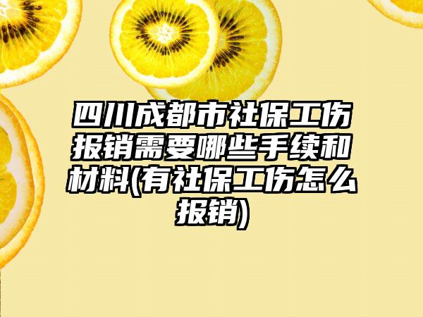 四川成都市社保工伤报销需要哪些手续和材料(有社保工伤怎么报销)