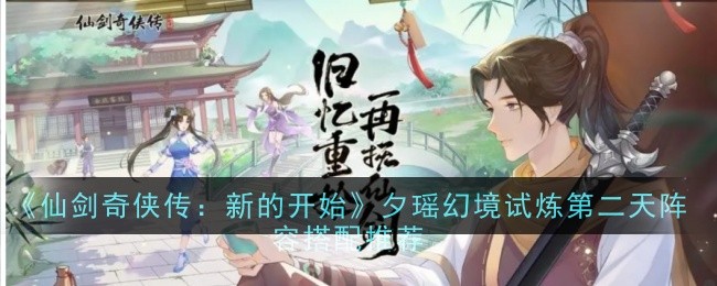 《仙剑奇侠传：新的开始》夕瑶幻境试炼第二天阵容搭配推荐-第1张图片-海印网