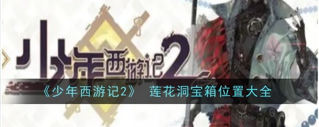 《少年西游记2》 莲花洞宝箱位置大全-第1张图片-海印网