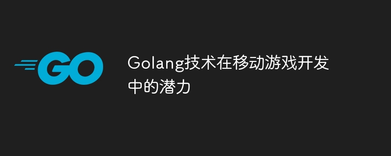 Golang技术在移动游戏开发中的潜力-第1张图片-海印网