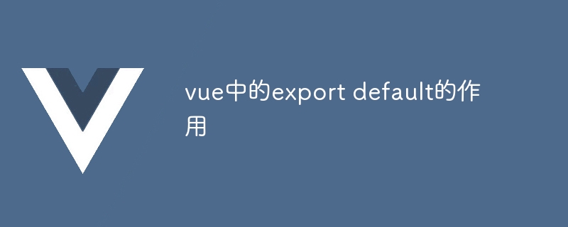 vue中的export default的作用-第1张图片-海印网