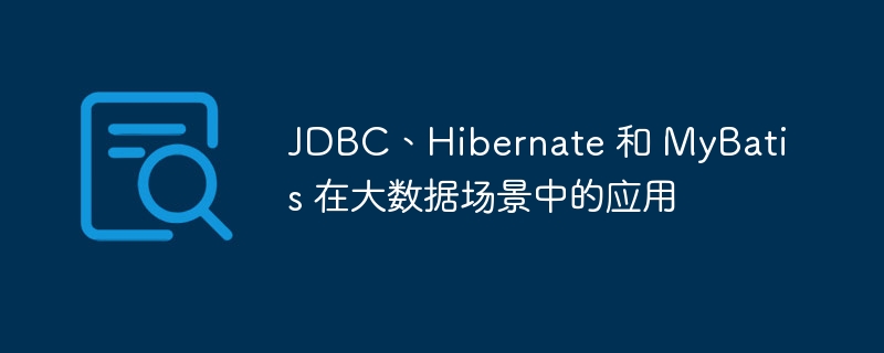 JDBC、Hibernate 和 MyBatis 在大数据场景中的应用-第1张图片-海印网