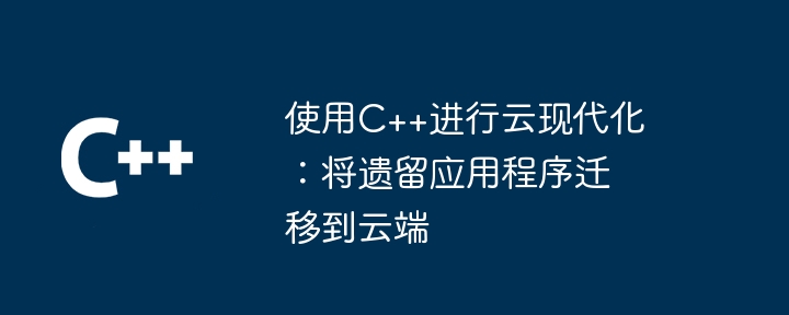 使用C++进行云现代化：将遗留应用程序迁移到云端-第1张图片-海印网