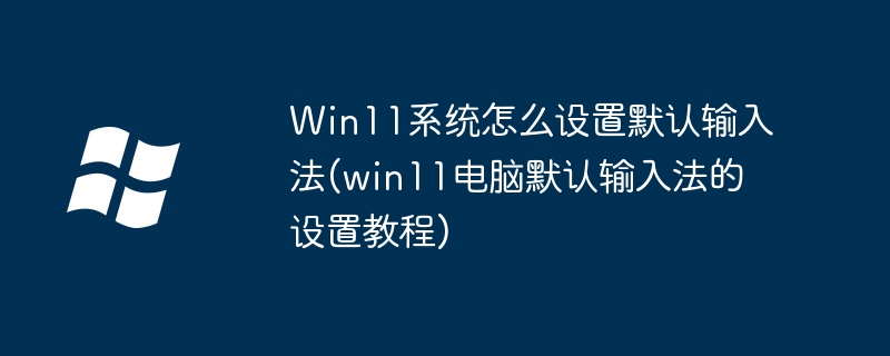 Win11系统怎么设置默认输入法(win11电脑默认输入法的设置教程)-第1张图片-海印网