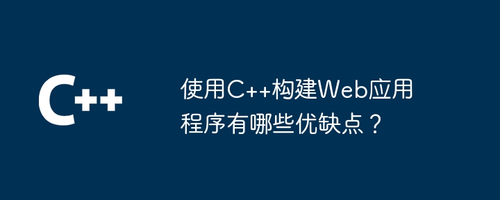 使用C++构建Web应用程序有哪些优缺点？-第1张图片-海印网