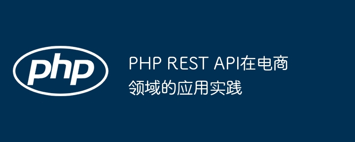 PHP REST API在电商领域的应用实践-第1张图片-海印网