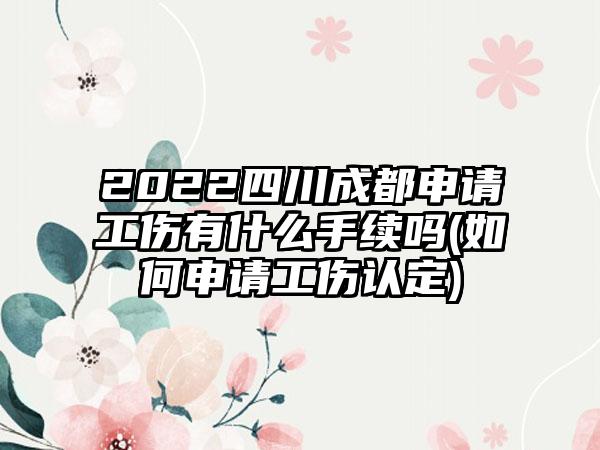 2022四川成都申请工伤有什么手续吗(如何申请工伤认定)