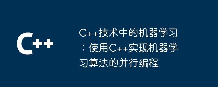 C++技术中的机器学习：使用C++实现机器学习算法的并行编程-第1张图片-海印网