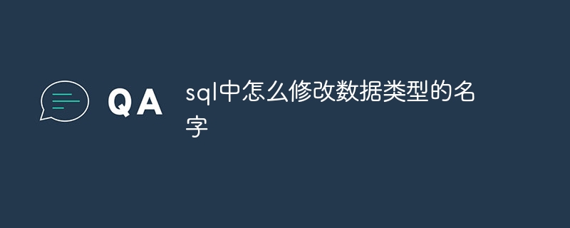 sql中怎么修改数据类型的名字