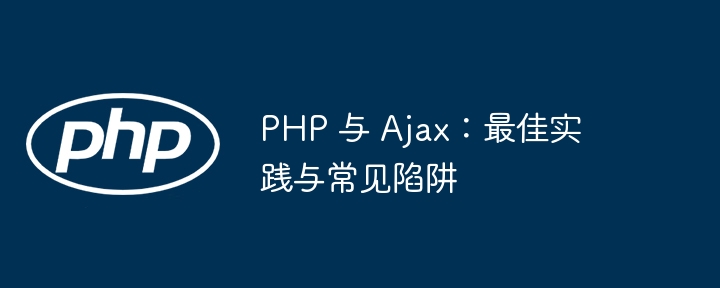 PHP 与 Ajax：最佳实践与常见陷阱-第1张图片-海印网