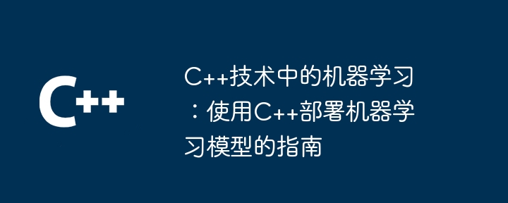 C++技术中的机器学习：使用C++部署机器学习模型的指南-第1张图片-海印网