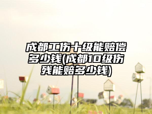 成都工伤十级能赔偿多少钱(成都10级伤残能赔多少钱)