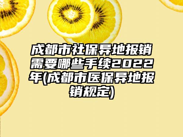 成都市社保异地报销需要哪些手续2022年(成都市医保异地报销规定)-第1张图片-海印网