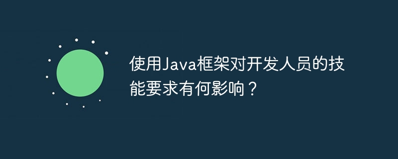 使用Java框架对开发人员的技能要求有何影响？-第1张图片-海印网