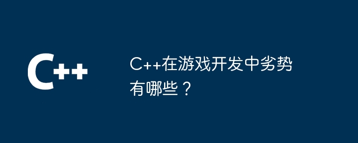 C++在游戏开发中劣势有哪些？-第1张图片-海印网