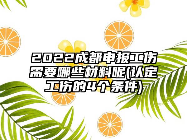 2022成都申报工伤需要哪些材料呢(认定工伤的4个条件)