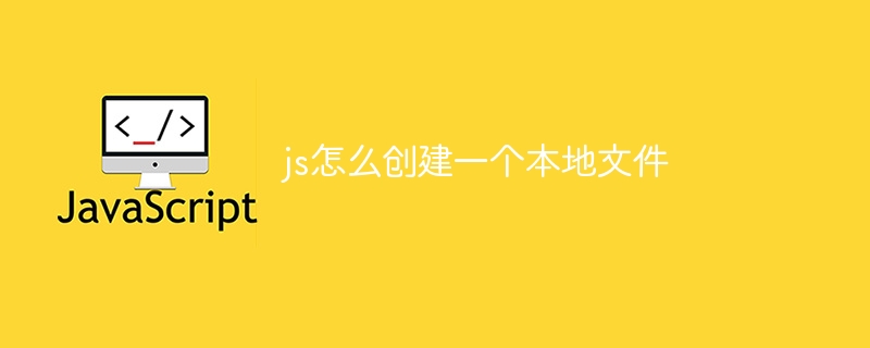 js怎么创建一个本地文件-第1张图片-海印网