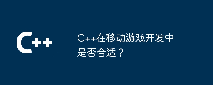 C++在移动游戏开发中是否合适？-第1张图片-海印网