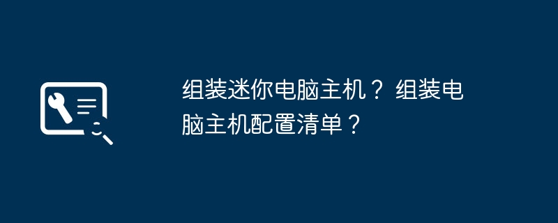 组装迷你电脑主机？ 组装电脑主机配置清单？-第1张图片-海印网