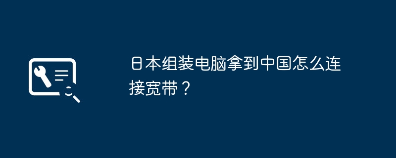 日本组装电脑拿到中国怎么连接宽带？-第1张图片-海印网