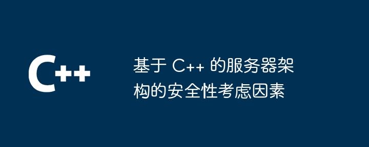 基于 C++ 的服务器架构的安全性考虑因素-第1张图片-海印网