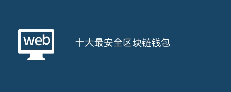 十大最安全区块链钱包?区块链钱包排名榜2024-第1张图片-海印网