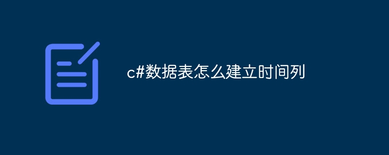 c#数据表怎么建立时间列-第1张图片-海印网