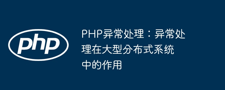 PHP异常处理：异常处理在大型分布式系统中的作用-第1张图片-海印网