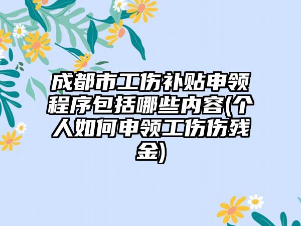 成都市工伤补贴申领程序包括哪些内容(个人如何申领工伤伤残金)