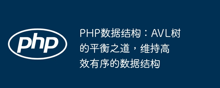 PHP数据结构：AVL树的平衡之道，维持高效有序的数据结构-第1张图片-海印网