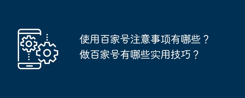 使用百家号注意事项有哪些？做百家号有哪些实用技巧？-第1张图片-海印网