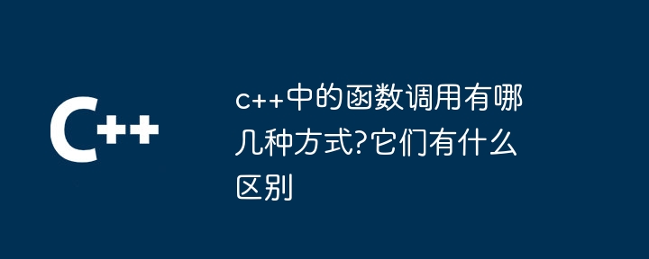 c++中的函数调用有哪几种方式?它们有什么区别-第1张图片-海印网