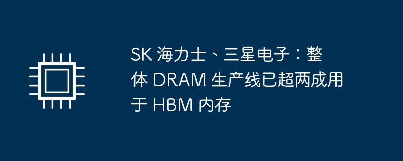 SK 海力士、三星电子：整体 DRAM 生产线已超两成用于 HBM 内存-第1张图片-海印网