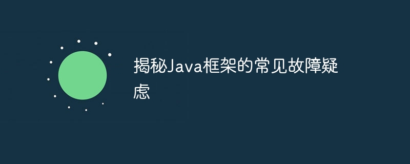 揭秘Java框架的常见故障疑虑-第1张图片-海印网