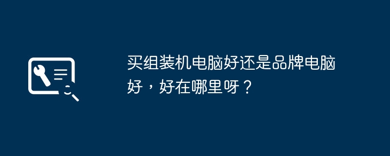 买组装机电脑好还是品牌电脑好，好在哪里呀？-第1张图片-海印网