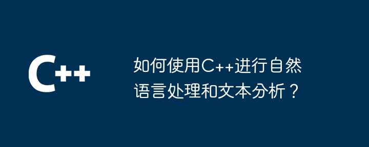 如何使用C++进行自然语言处理和文本分析？