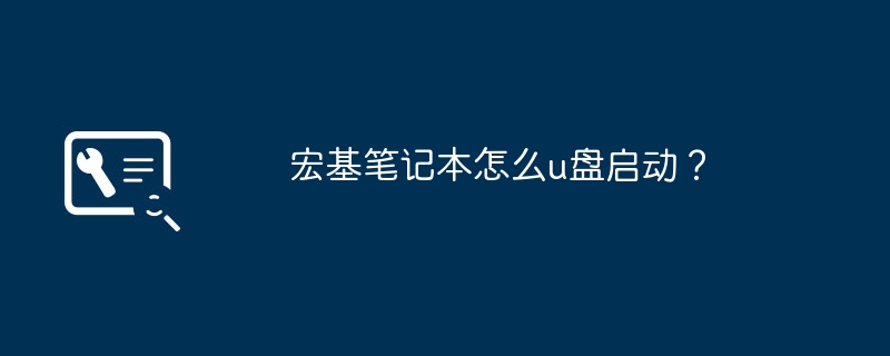 宏基笔记本怎么u盘启动？-第1张图片-海印网