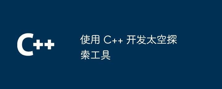 使用 C++ 开发太空探索工具-第1张图片-海印网