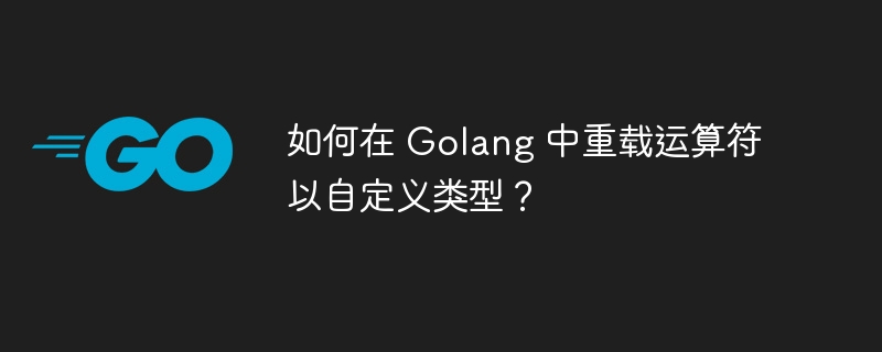 如何在 Golang 中重载运算符以自定义类型？-第1张图片-海印网