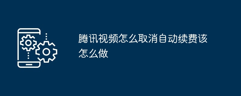 腾讯视频怎么取消自动续费该怎么做?腾讯视频自动续费取消流程一览-第1张图片-海印网