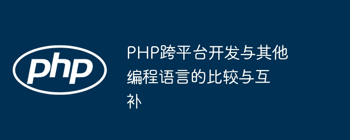 PHP跨平台开发与其他编程语言的比较与互补-第1张图片-海印网