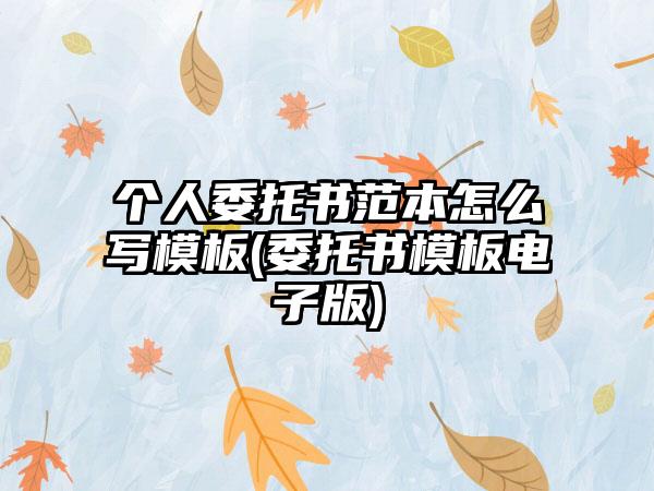 个人委托书范本怎么写模板(委托书模板电子版)