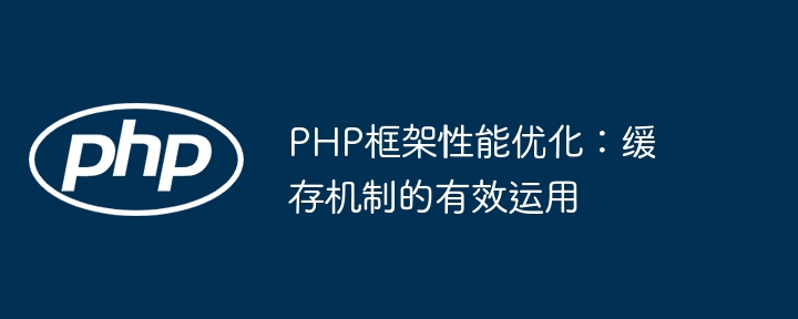 PHP框架性能优化：缓存机制的有效运用-第1张图片-海印网