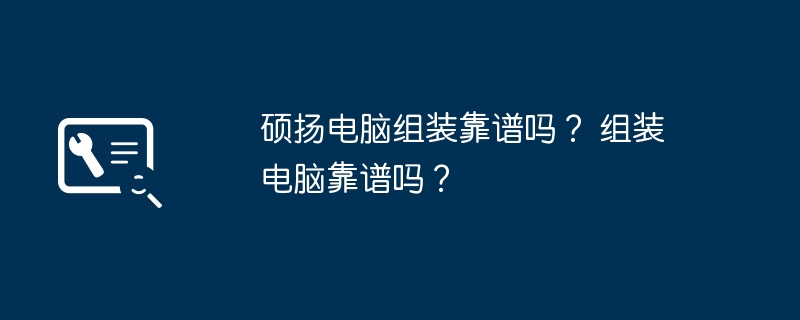 硕扬电脑组装靠谱吗？ 组装电脑靠谱吗？-第1张图片-海印网