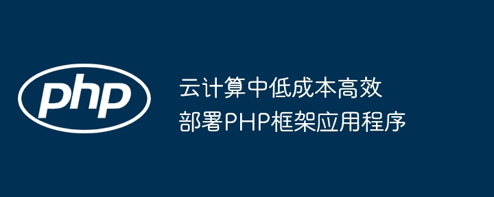 云计算中低成本高效部署PHP框架应用程序-第1张图片-海印网