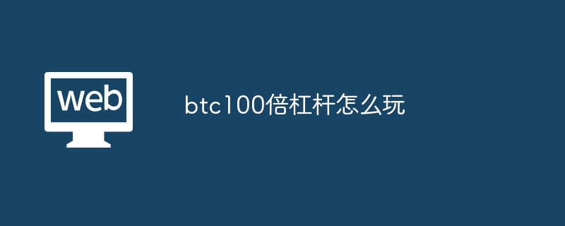 btc100倍杠杆怎么玩?btc100倍杠杆玩法指南