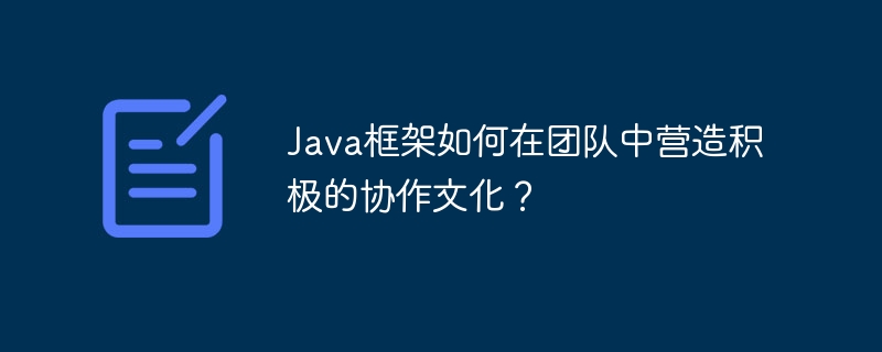 Java框架如何在团队中营造积极的协作文化？-第1张图片-海印网