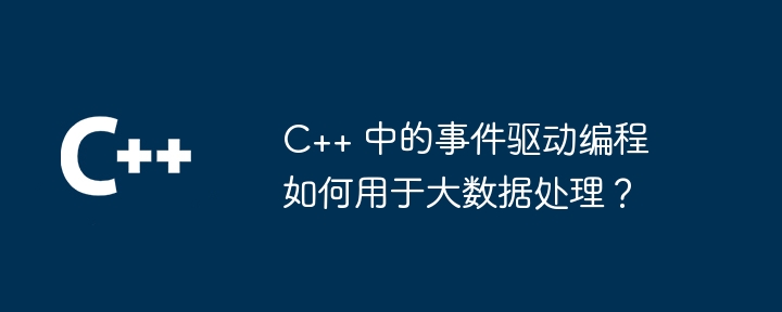 C++ 中的事件驱动编程如何用于大数据处理？-第1张图片-海印网